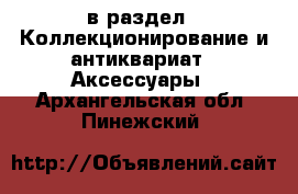  в раздел : Коллекционирование и антиквариат » Аксессуары . Архангельская обл.,Пинежский 